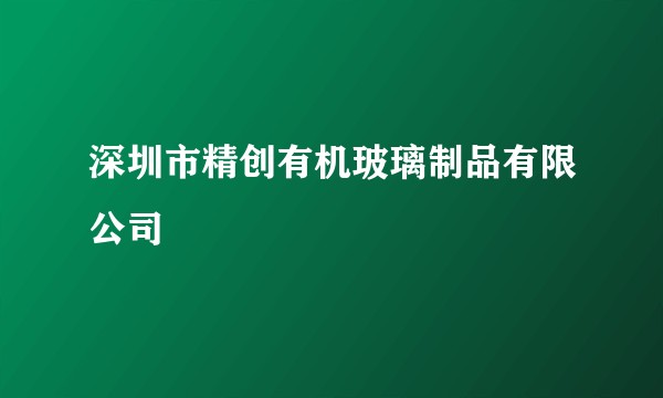 深圳市精创有机玻璃制品有限公司