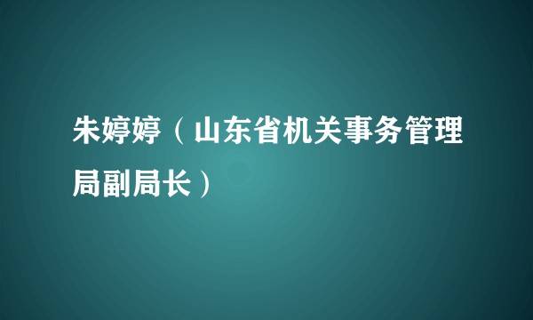 朱婷婷（山东省机关事务管理局副局长）