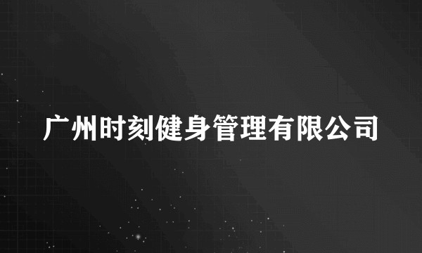 广州时刻健身管理有限公司