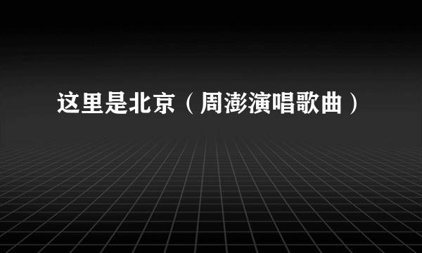 这里是北京（周澎演唱歌曲）