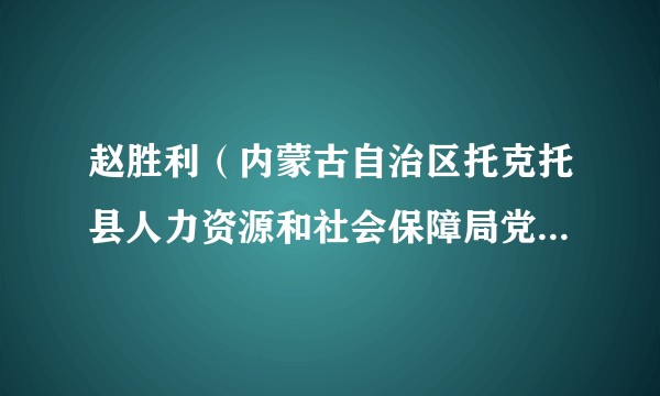 赵胜利（内蒙古自治区托克托县人力资源和社会保障局党组书记、局长）