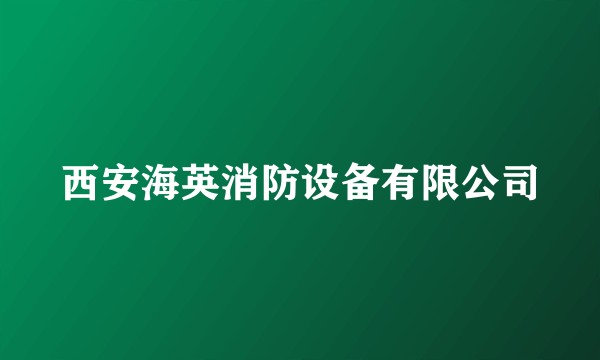 西安海英消防设备有限公司