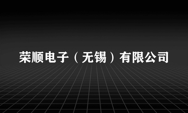 荣顺电子（无锡）有限公司