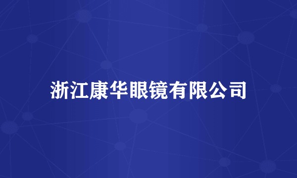 浙江康华眼镜有限公司