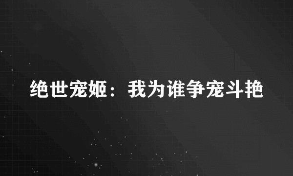 绝世宠姬：我为谁争宠斗艳