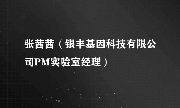 张茜茜（银丰基因科技有限公司PM实验室经理）