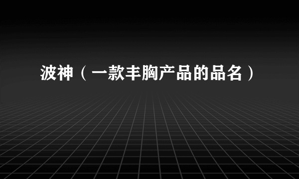 波神（一款丰胸产品的品名）