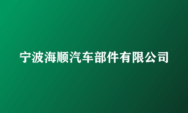 宁波海顺汽车部件有限公司