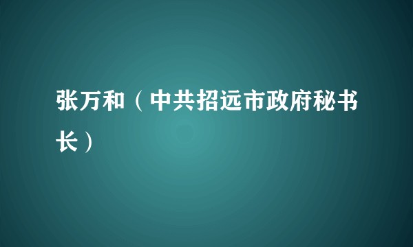张万和（中共招远市政府秘书长）