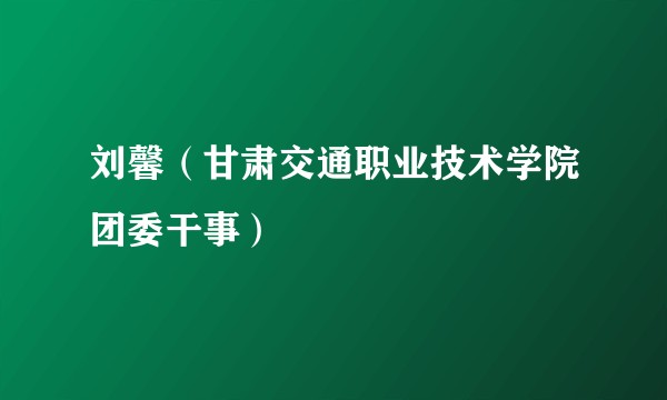 刘馨（甘肃交通职业技术学院团委干事）