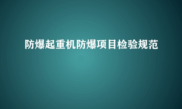 防爆起重机防爆项目检验规范