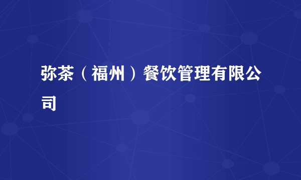 弥茶（福州）餐饮管理有限公司