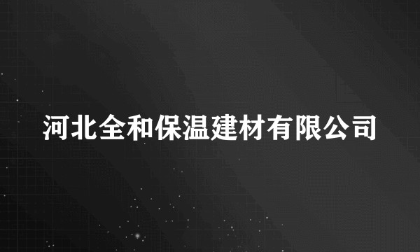 河北全和保温建材有限公司