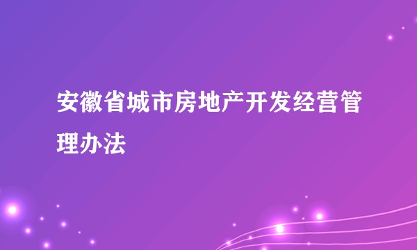 安徽省城市房地产开发经营管理办法