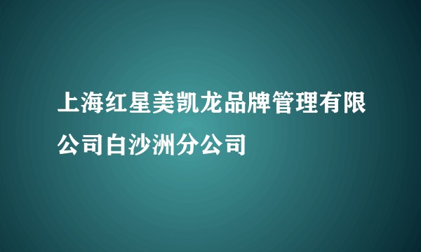 上海红星美凯龙品牌管理有限公司白沙洲分公司