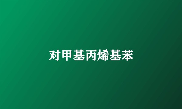 对甲基丙烯基苯