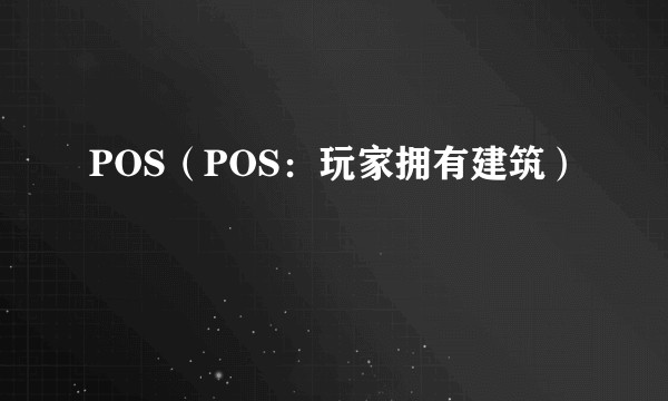 POS（POS：玩家拥有建筑）