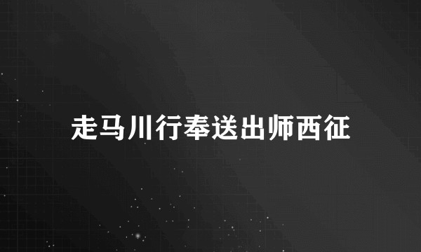 走马川行奉送出师西征