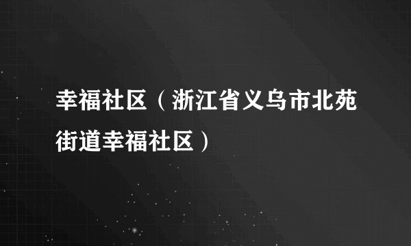 幸福社区(浙江省义乌市北苑街道幸福社区)