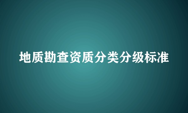 地质勘查资质分类分级标准
