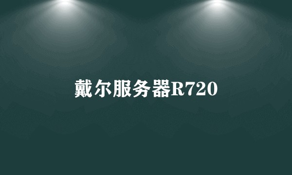 戴尔服务器R720