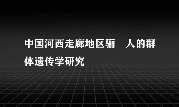 中国河西走廊地区骊靬人的群体遗传学研究