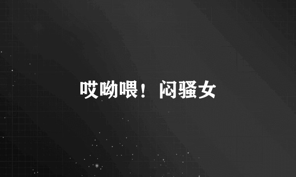 哎呦喂！闷骚女