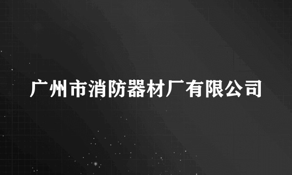 广州市消防器材厂有限公司
