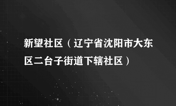 新望社区（辽宁省沈阳市大东区二台子街道下辖社区）