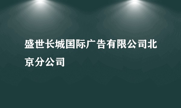 盛世长城国际广告有限公司北京分公司
