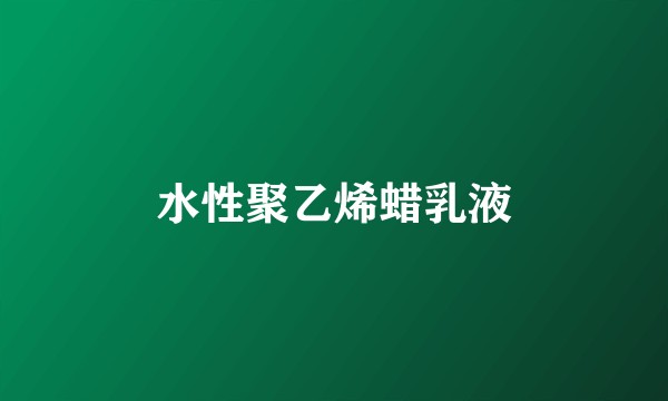 水性聚乙烯蜡乳液