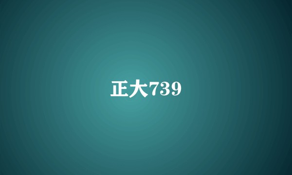 正大739