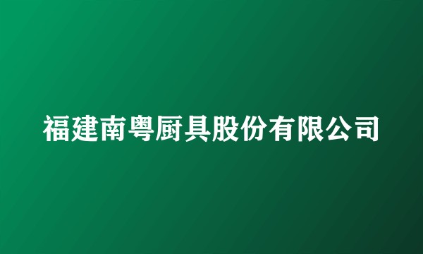 福建南粤厨具股份有限公司