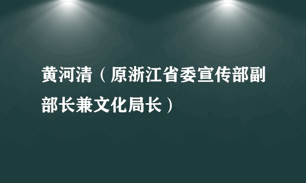 黄河清（原浙江省委宣传部副部长兼文化局长）