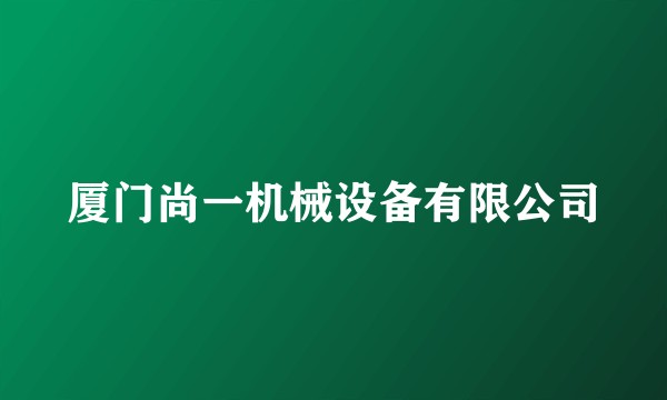 厦门尚一机械设备有限公司