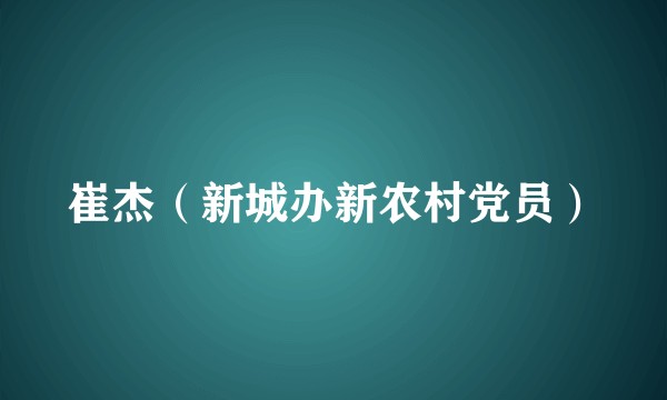 崔杰（新城办新农村党员）