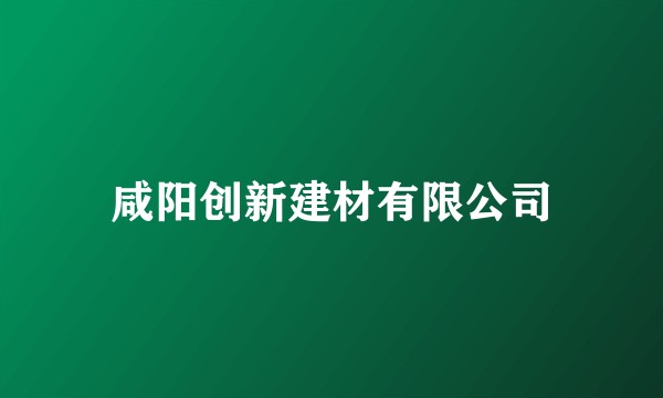 咸阳创新建材有限公司