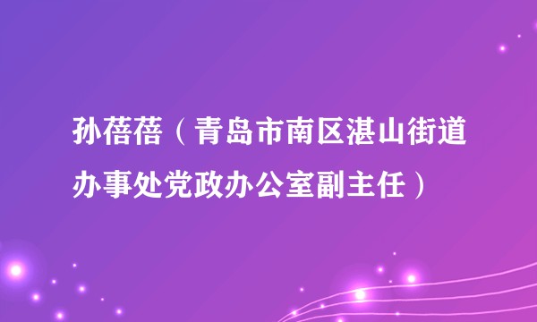 孙蓓蓓（青岛市南区湛山街道办事处党政办公室副主任）