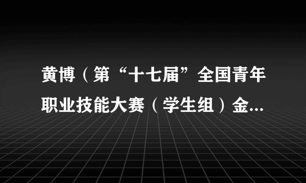 黄博（第“十七届”全国青年职业技能大赛（学生组）金奖获得者）