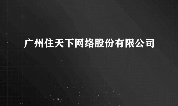 广州住天下网络股份有限公司