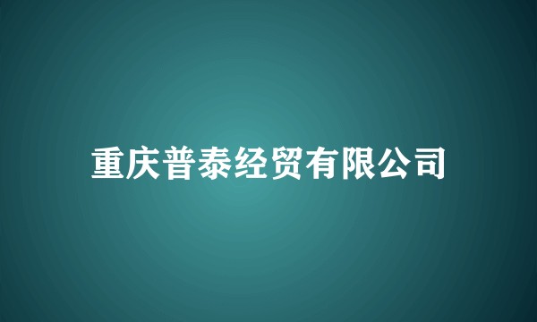 重庆普泰经贸有限公司