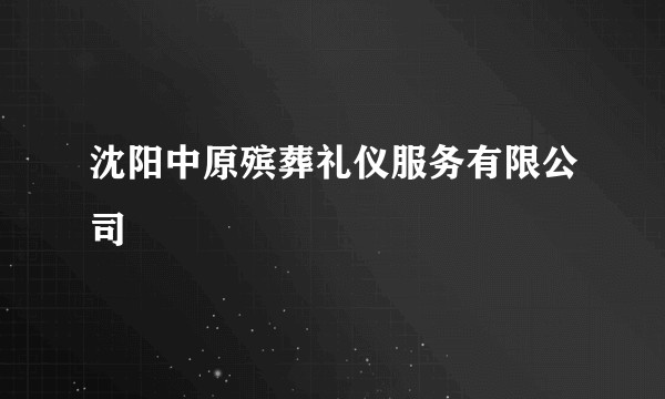 沈阳中原殡葬礼仪服务有限公司