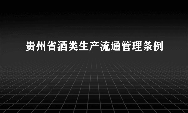 贵州省酒类生产流通管理条例