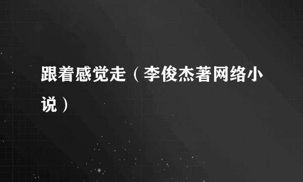 跟着感觉走（李俊杰著网络小说）