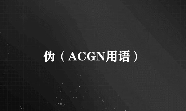 伪（ACGN用语）
