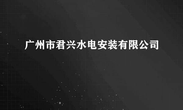 广州市君兴水电安装有限公司