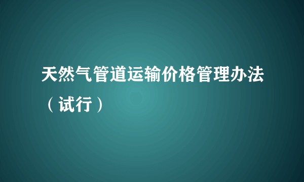 天然气管道运输价格管理办法（试行）