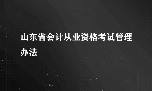 山东省会计从业资格考试管理办法
