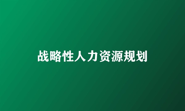 战略性人力资源规划