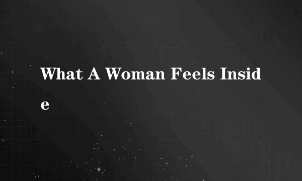 What A Woman Feels Inside